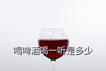 喝啤酒喝一听是多少