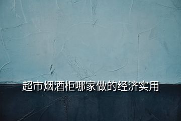 超市烟酒柜哪家做的经济实用