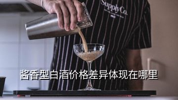 酱香型白酒价格差异体现在哪里