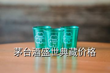 茅台酒盛世典藏价格