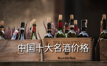 中国十大名酒价格