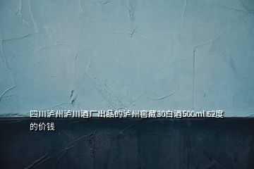 四川泸州泸川酒厂出品的泸州窖藏30白酒500ml 52度的价钱