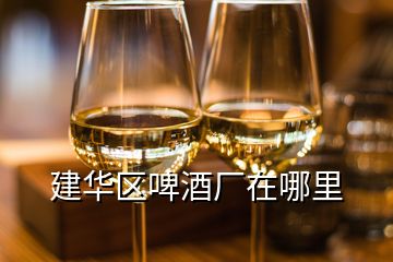 建华区啤酒厂在哪里