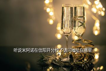 听说米阿诺在信阳开分校了请问地址在哪里