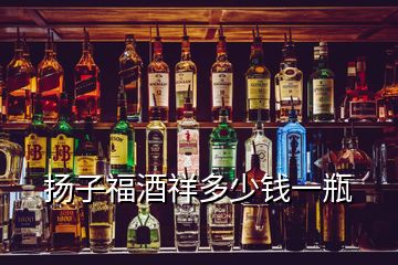 扬子福酒祥多少钱一瓶