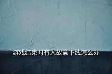 游戏结束时有人故意下线怎么办