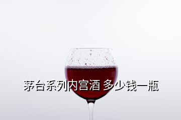 茅台系列内宫酒 多少钱一瓶