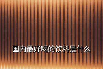 国内最好喝的饮料是什么