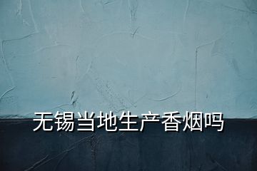 无锡当地生产香烟吗