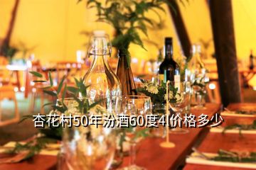 杏花村50年汾酒60度4l价格多少