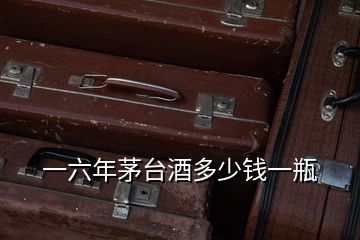 一六年茅台酒多少钱一瓶