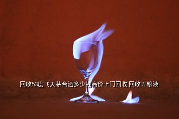 回收53度飞天茅台酒多少钱高价上门回收 回收五粮液