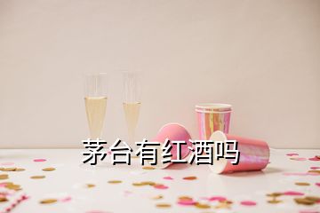 茅台有红酒吗