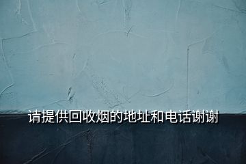 请提供回收烟的地址和电话谢谢