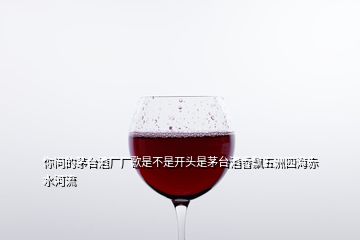 你问的茅台酒厂厂歌是不是开头是茅台酒香飘五洲四海赤水河流