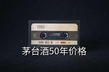 茅台酒50年价格