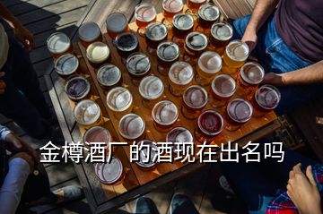 金樽酒厂的酒现在出名吗