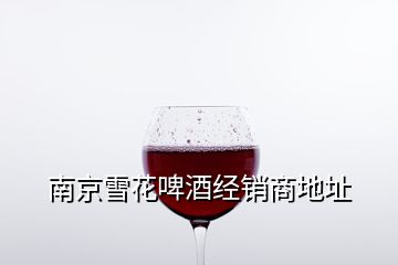 南京雪花啤酒经销商地址