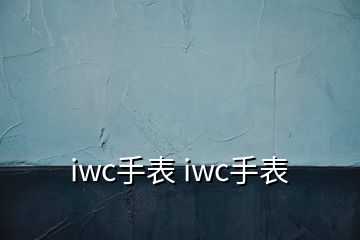 iwc手表 iwc手表