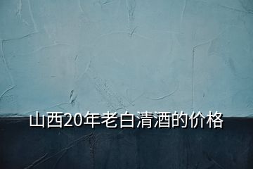 山西20年老白清酒的价格