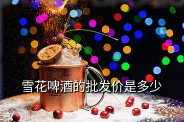 雪花啤酒的批发价是多少