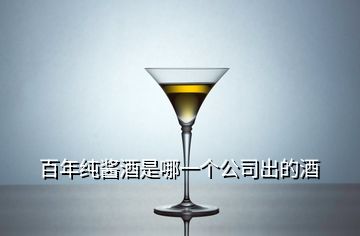 百年纯酱酒是哪一个公司出的酒