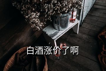 白酒涨价了啊