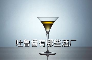 吐鲁番有哪些酒厂