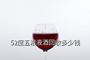 52度五粮液酒回收多少钱