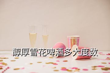 醇厚雪花啤酒多大度数