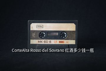 CorteAlta Rosso del Sovrano 红酒多少钱一瓶