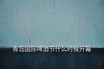 青岛国际啤酒节什么时候开幕