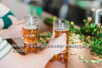 你好我是一位青岛啤酒的业务负责在广州市区的流通小便利店向店主
