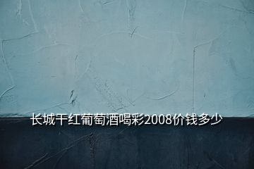 长城干红葡萄酒喝彩2008价钱多少