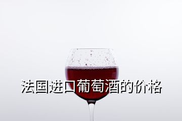 法国进口葡萄酒的价格