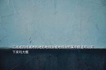 三线或四线城市的地方电视台或电视台的某个频道可以买下来吗大概