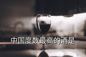 中国度数最高的酒是
