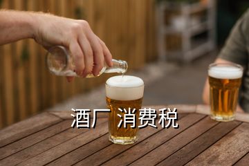 酒厂 消费税