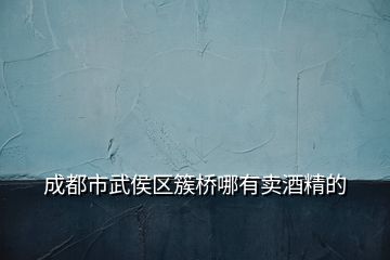 成都市武侯区簇桥哪有卖酒精的