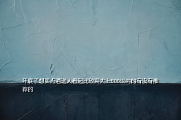 年底了想买点酒送人看起比较高大上500以内的有没有推荐的