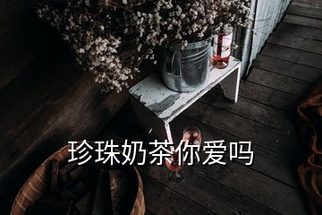 珍珠奶茶你爱吗