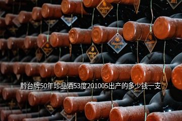 黔台牌50年珍品酒53度201005出产的多少钱一支