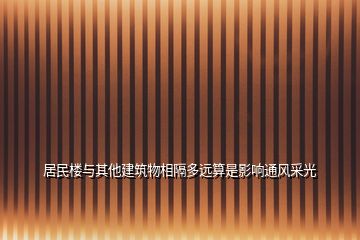 居民楼与其他建筑物相隔多远算是影响通风采光