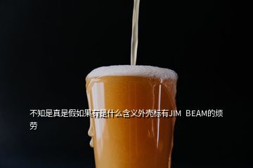 不知是真是假如果有是什么含义外壳标有JIM  BEAM的烦劳