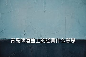 青岛啤酒盖上的经典什么意思