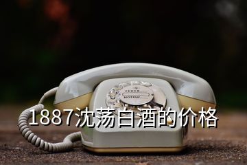 1887沈荡白酒的价格