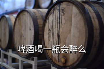 啤酒喝一瓶会醉么