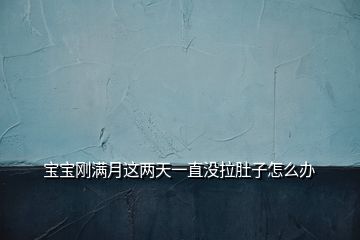 宝宝刚满月这两天一直没拉肚子怎么办