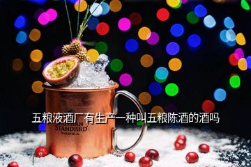 五粮液酒厂有生产一种叫五粮陈酒的酒吗