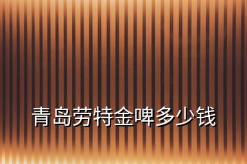 青岛劳特金啤多少钱